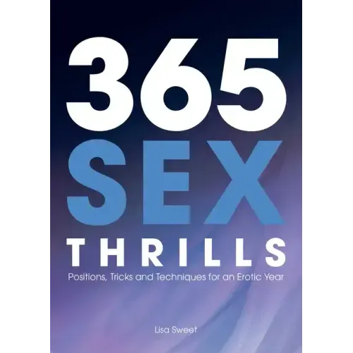 365 Sex Thrills: Positions, Tricks and Techniques for an Erotic Year