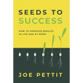 Seeds to Success: How to Produce Better Results in Life and at Work