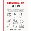 Communication Skills: Discover The Best Ways To Communicate, Be Charismatic, Use Body Language, Persuade & Be A Great Conversationalist