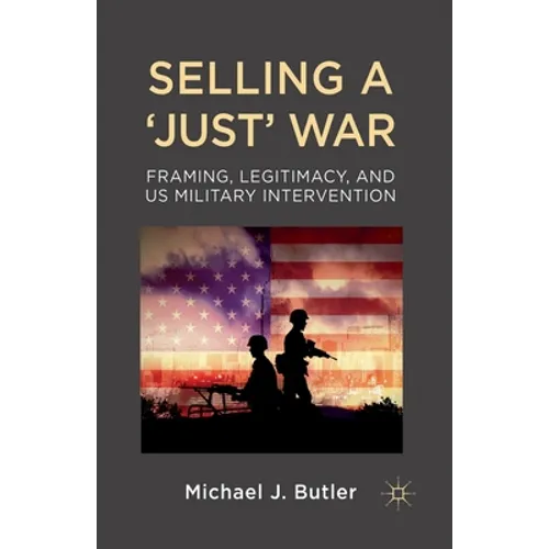 Selling a 'Just' War: Framing, Legitimacy, and Us Military Intervention