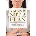 A Man is Not a Plan: Success Strategies for Independent Women
