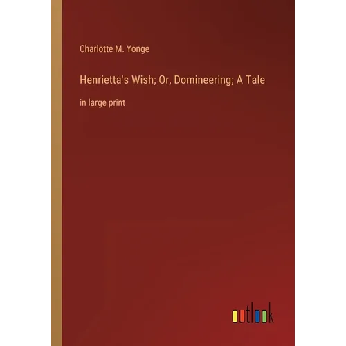 Henrietta's Wish; Or, Domineering; A Tale: in large print
