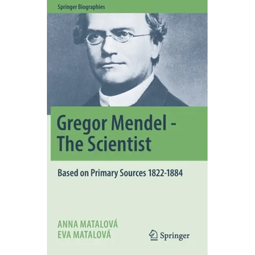 Gregor Mendel - The Scientist: Based on Primary Sources 1822-1884
