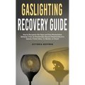 Gaslighting Recovery Guide: How to Recognize the Signs and Stop Manipulative Behavior in an Emotionally Abusive Relationship with a Spouse, Friend, Bo