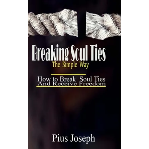Breaking Soul Ties The Simple Way: How to Break Soul Ties And Receive Freedom