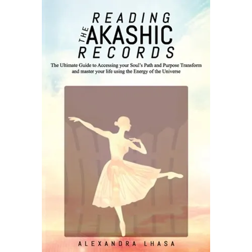 Reading the Akashic Records: The Ultimate Guide to Accessing your Soul's Path and Purpose Transform and master your life using the Energy of the Un - Paperback