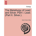 The Metallurgy of Lead and Silver. Part I. Lead. (Part II. Silver.).