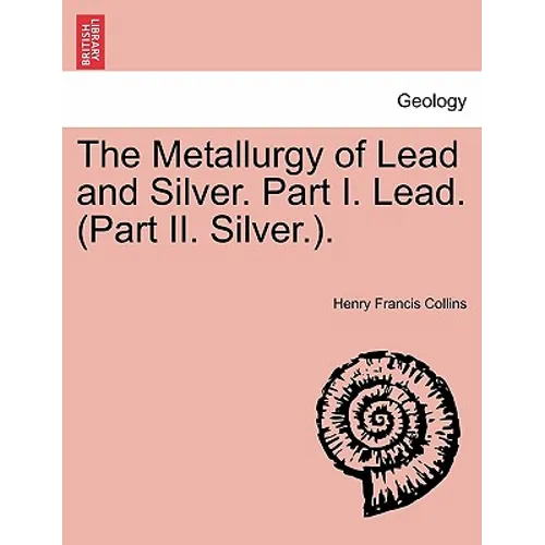 The Metallurgy of Lead and Silver. Part I. Lead. (Part II. Silver.).