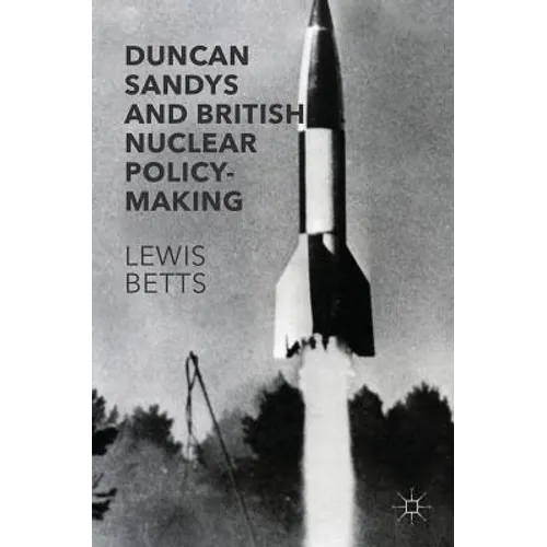 Duncan Sandys and British Nuclear Policy-Making