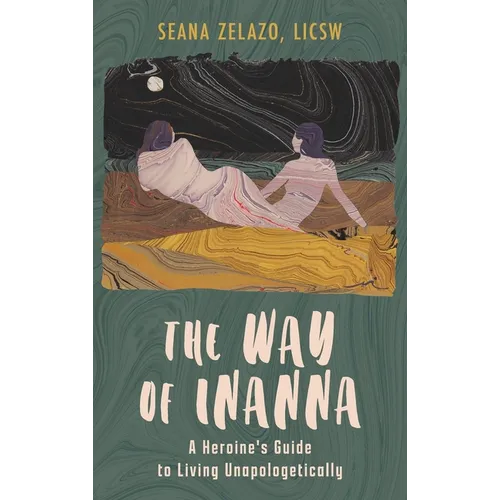The Way of Inanna: A Heroine's Guide to Living Unapologetically