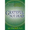 Grateful, Not Dead: Rewire, Not Retire. Re-Fire Your Purpose