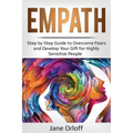 Empath: Step by Step Guide to Overcome Fears and Develop Your Gift for Highly Sensitive People
