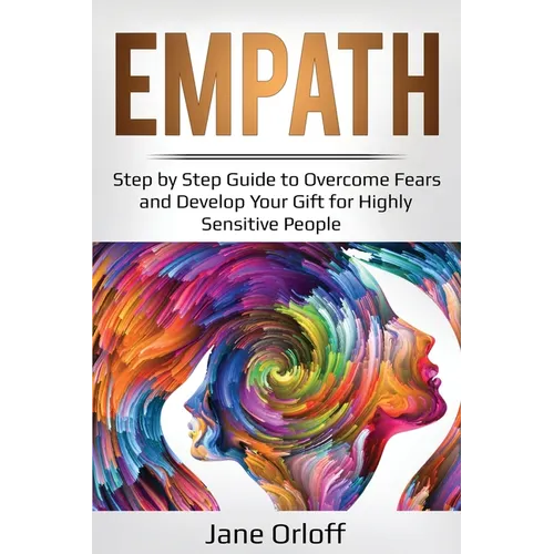 Empath: Step by Step Guide to Overcome Fears and Develop Your Gift for Highly Sensitive People