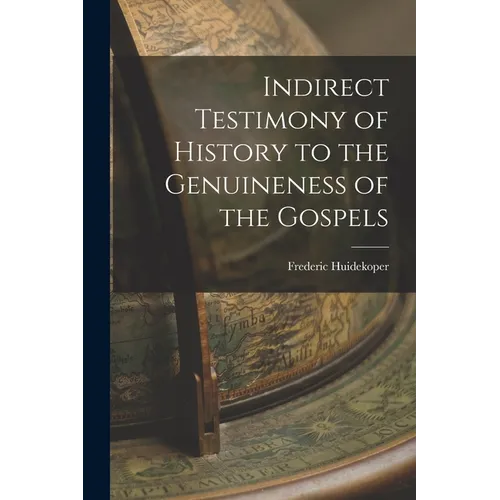 Indirect Testimony of History to the Genuineness of the Gospels