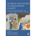Women and Work in Premodern Europe: Experiences, Relationships and Cultural Representation, c. 1100-1800