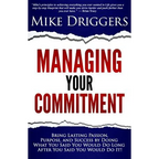 Managing Your Commitment: Why Doing What You Said You Would Do Long After You Said You Would Do It Brings Lasting Passion, Purpose, and Success - Paperback