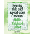 Mourning Child Grief Support Group Curriculum: Middle Childhood Edition: Grades 3-6