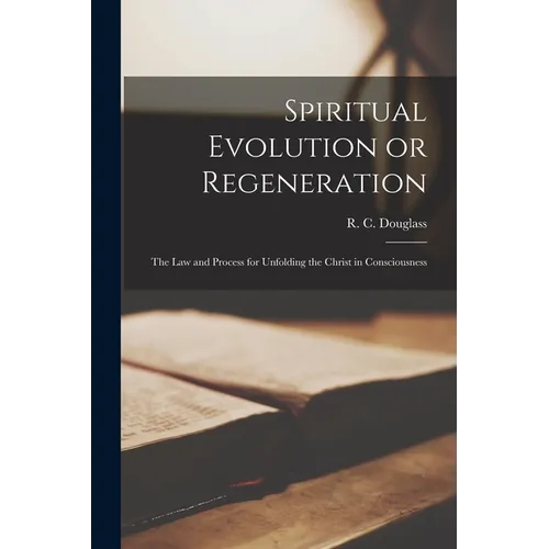 Spiritual Evolution or Regeneration: The Law and Process for Unfolding the Christ in Consciousness