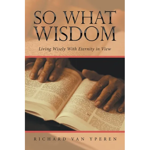 So What Wisdom: Living Wisely with Eternity in View
