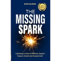 The Missing Spark: A Human Approach To Creating a Healthy Workplace Culture Where Great People Love to Come to Work, Feel Safe, Respected, Valued, Sup