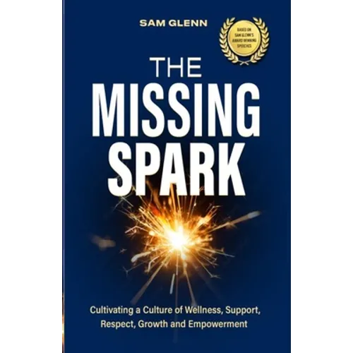 The Missing Spark: A Human Approach To Creating a Healthy Workplace Culture Where Great People Love to Come to Work, Feel Safe, Respected, Valued, Sup