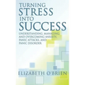 Turning Stress Into Success: Understanding, Managing, and Overcoming Anxiety, Panic Attacks, and Panic Disorder