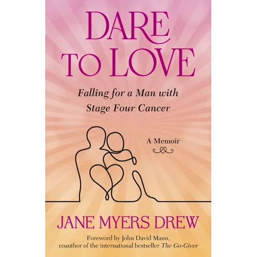 Dare to Love: Falling for a Man with Stage Four Cancer: A Memoir