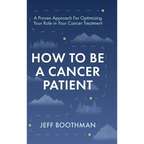 How To Be A Cancer Patient: A Proven approach for Optimizing Your Role in Your Cancer Treatment - Hardcover