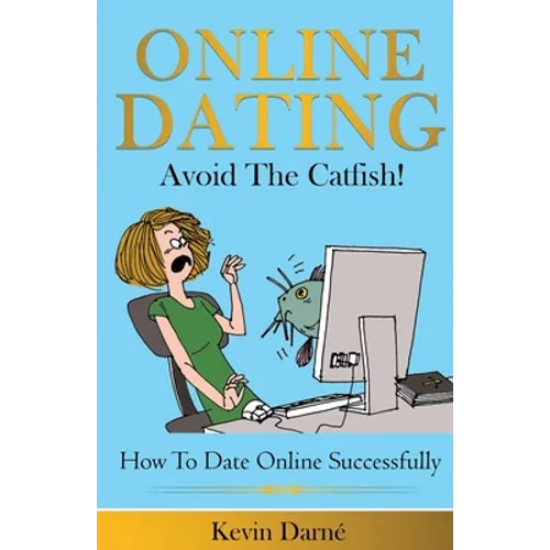 Online Dating Avoid The Catfish!: How To Date Online Successfully