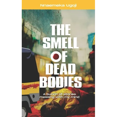 The Smell Of Dead Bodies: A bunch of stories messing with my mind.