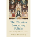 The Christian Structure of Politics: On the De Regno of Thomas Aquinas