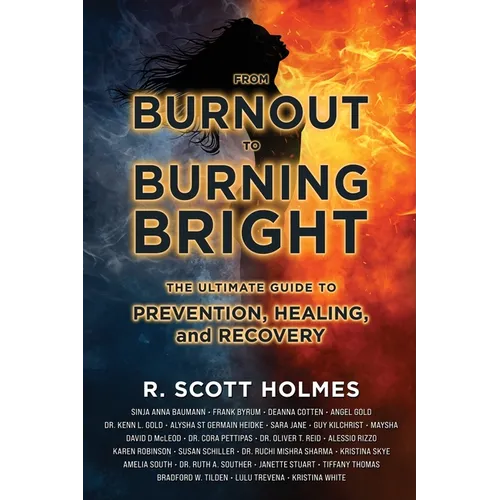 From Burnout to Burning Bright: The Ultimate Guide to Prevention, Healing, and Recovery