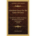 Gioachino Greco On The Game Of Chess: To Which Is Added, Numerous Remarks, Critical And Explanatory (1819)
