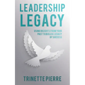 Leadership Legacy: Using Insights from Your Past to Build a Legacy of Success