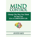 Mind Control: Change The Way You Think So You Can Live A LIMITLESS Life