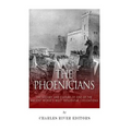 The Phoenicians: The History and Culture of One of the Ancient World's Most Influential Civilizations