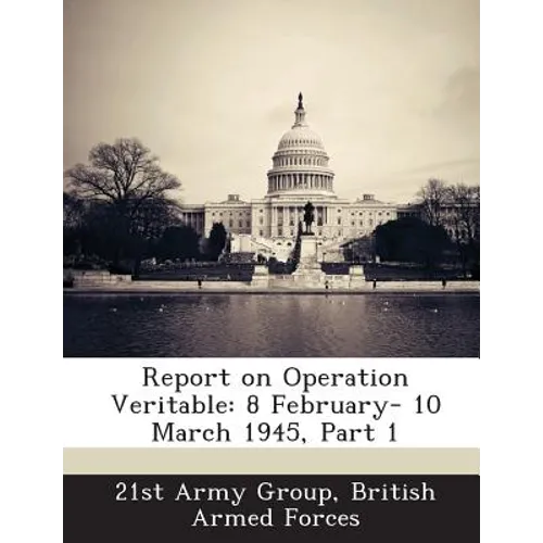 Report on Operation Veritable: 8 February- 10 March 1945, Part 1