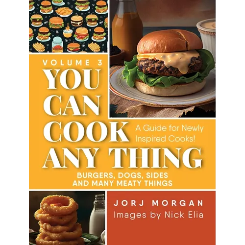 You Can Cook Any Thing: A Guide for Newly Inspired Cooks! Burgers, Dogs, Sides And Many Meaty Things