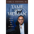 Tame Your Woman: Be the Man She Needs You to Be
