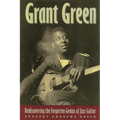 Grant Green: Rediscovering the Forgotten Genius of Jazz Guitar