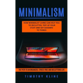 Minimalism: How Minimalist Living Can Help You To Declutter, Tidy Up Your Stuff and Say Goodbye to Things (The Path to an Organized, Stress-free and D