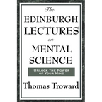 The Edinburgh Lectures on Mental Science: A Foundational Work on Mental Science and the Power of Thought
