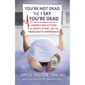 You're Not Dead 'til I Say You're Dead: A Nurse's Reflections on Death, Dying and the Near-Death Experience