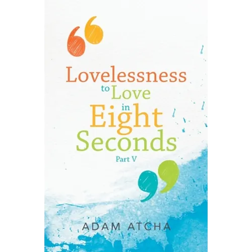 Lovelessness to Love in Eight Seconds: Part V