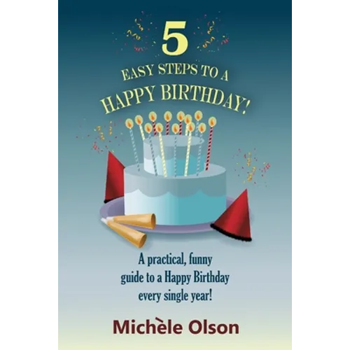 5 Easy Steps To A Happy Birthday!: A practical, funny guide to a Happy Birthday every single year!