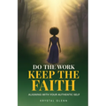 Do The Work, Keep The Faith: Aligning With Your Authentic Self