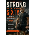 Strong After Sixty: The Complete Strength and Fitness Guide for Men Over 60 - Build Lean Muscle, Protect Your Joints, Boost Your Daily Energy Levels,