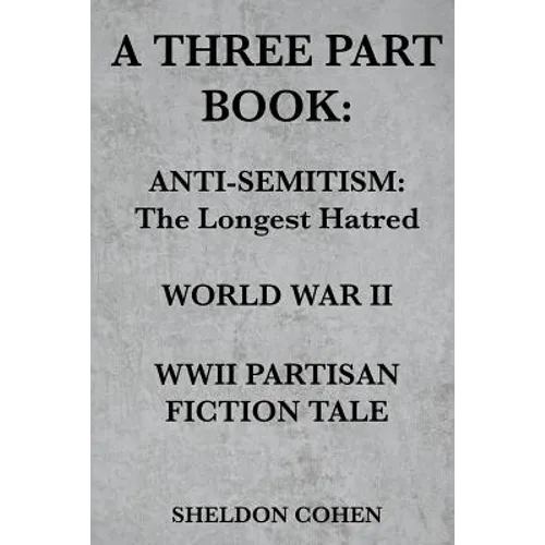 A Three Part Book: Anti-Semitism: The Longest Hatred / World War II / WWII Partisan Fiction Tale