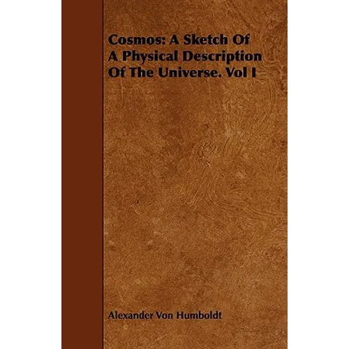 Cosmos: A Sketch Of A Physical Description Of The Universe. Vol I