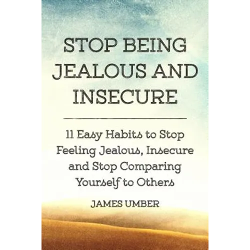Stop Being Jealous and Insecure: 11 Easy Habits to Stop Felling Jealous, Insecure and Stop Comparing Yourself to Others